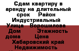 Сдам квартиру в аренду на длительный срок  › Район ­ Индустриальный › Улица ­ Ворошилова › Дом ­ 38 › Этажность дома ­ 5 › Цена ­ 17 000 - Хабаровский край Недвижимость » Квартиры аренда   . Хабаровский край